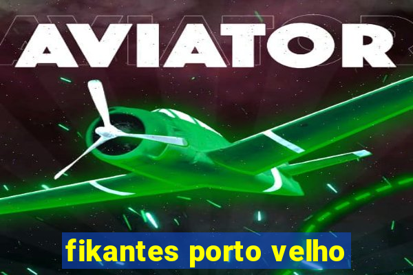 fikantes porto velho